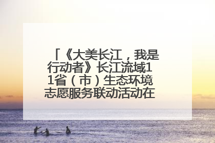 《大美长江，我是行动者》长江流域11省（市）生态环境志愿服务联动活动在江苏南通成功启动
