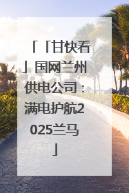 「甘快看」国网兰州供电公司：满电护航2025兰马