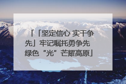 「坚定信心 实干争先」牢记嘱托勇争先 绿色“光”芒耀高原