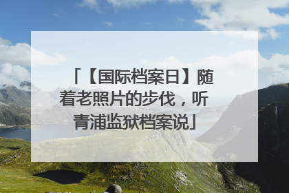 【国际档案日】随着老照片的步伐，听青浦监狱档案说