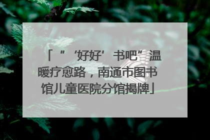 “‘好好’书吧”温暖疗愈路，南通市图书馆儿童医院分馆揭牌