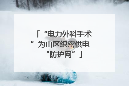 “电力外科手术”为山区织密供电“防护网”