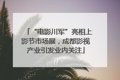 “电影川军”亮相上影节市场展，成都影视产业引发业内关注