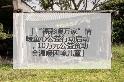 “福彩暖万家”情暖童心公益行动启动，10万元公益资助金温暖困境儿童