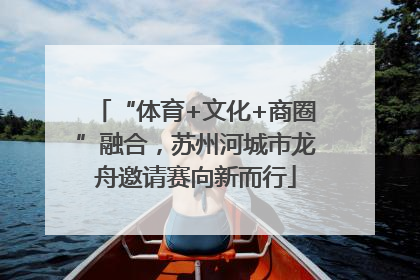 “体育+文化+商圈”融合，苏州河城市龙舟邀请赛向新而行