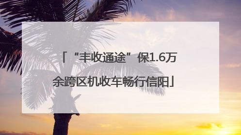 “丰收通途”保1.6万余跨区机收车畅行信阳