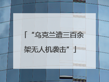 “乌克兰遭三百余架无人机袭击”