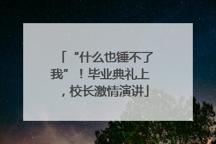 “什么也锤不了我”！毕业典礼上，校长激情演讲