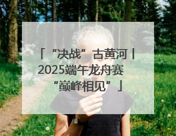 “决战”古黄河丨2025端午龙舟赛“巅峰相见”
