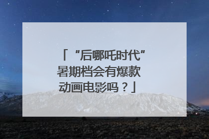 “后哪吒时代” 暑期档会有爆款动画电影吗？