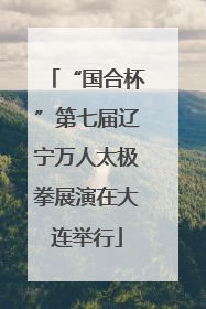 “国合杯”第七届辽宁万人太极拳展演在大连举行