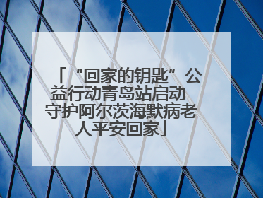 “回家的钥匙”公益行动青岛站启动 守护阿尔茨海默病老人平安回家