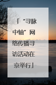 “寻脉中轴”网络传播寻访活动在京举行