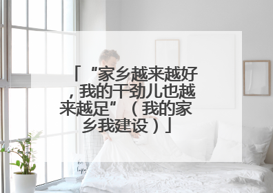 “家乡越来越好，我的干劲儿也越来越足”（我的家乡我建设）