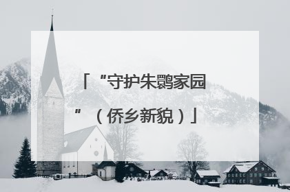 “守护朱鹮家园”（侨乡新貌）