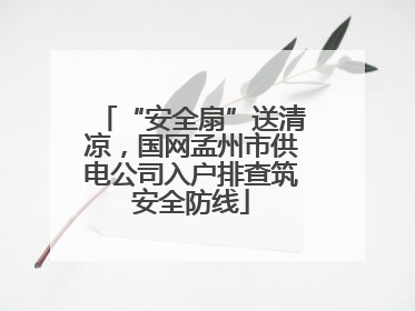 “安全扇”送清凉，国网孟州市供电公司入户排查筑安全防线