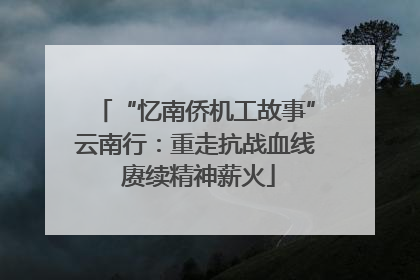 “忆南侨机工故事”云南行：重走抗战血线 赓续精神薪火
