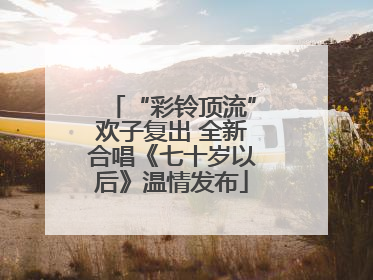 “彩铃顶流”欢子复出 全新合唱《七十岁以后》温情发布