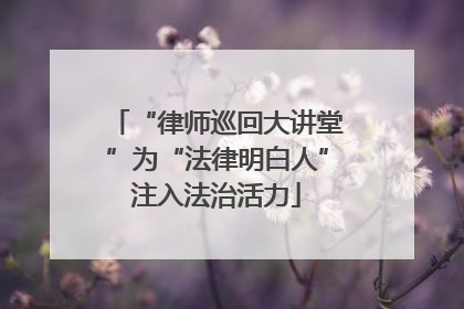 “律师巡回大讲堂”为“法律明白人”注入法治活力