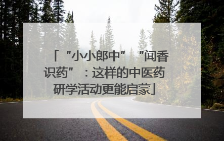 “小小郎中”“闻香识药”：这样的中医药研学活动更能启蒙