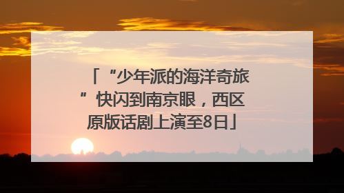 “少年派的海洋奇旅”快闪到南京眼，西区原版话剧上演至8日