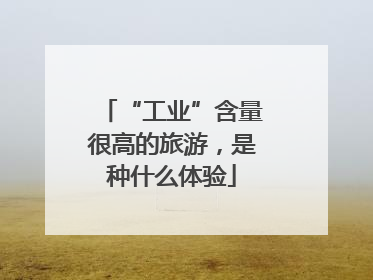 “工业”含量很高的旅游，是种什么体验