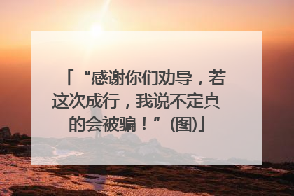 “感谢你们劝导，若这次成行，我说不定真的会被骗！”(图)