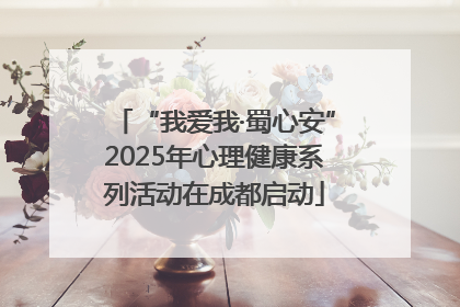 “我爱我·蜀心安”2025年心理健康系列活动在成都启动