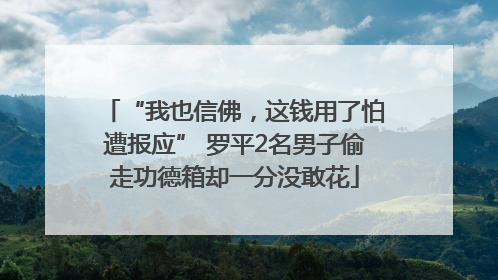 “我也信佛，这钱用了怕遭报应” 罗平2名男子偷走功德箱却一分没敢花