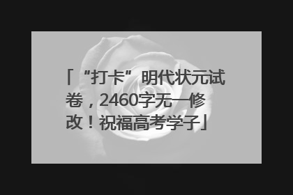 “打卡”明代状元试卷，2460字无一修改！祝福高考学子