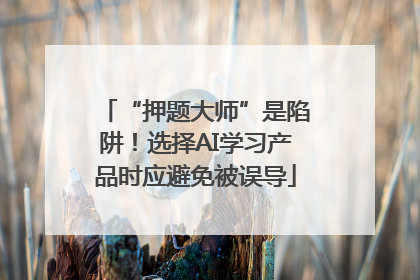 “押题大师”是陷阱！选择AI学习产品时应避免被误导