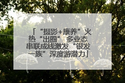 “摄影+康养”火热“出圈” 多业态串联成线激发“银发一族”深度游潜力