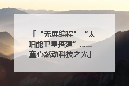 “无屏编程”“太阳能卫星搭建”……童心燃动科技之光