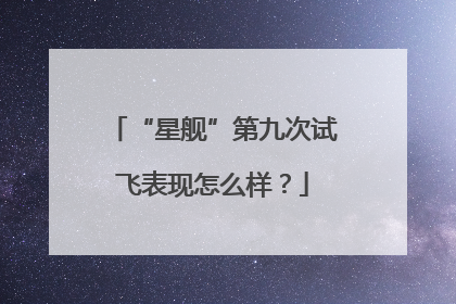 “星舰”第九次试飞表现怎么样？