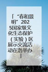 “春和景明”2025国家级文化生态保护（实验）区展示交流活动在洛举办