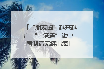 “朋友圈”越来越广 “一港通”让中国制造无缝出海