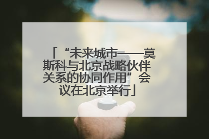 “未来城市——莫斯科与北京战略伙伴关系的协同作用”会议在北京举行