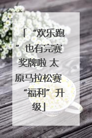 “欢乐跑”也有完赛奖牌啦 太原马拉松赛“福利”升级