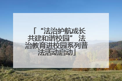 “法治护航成长 共建和谐校园” 法治教育进校园系列普法活动启动