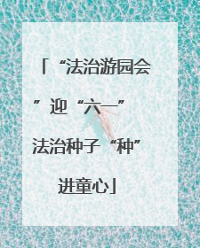 “法治游园会”迎“六一” 法治种子“种”进童心
