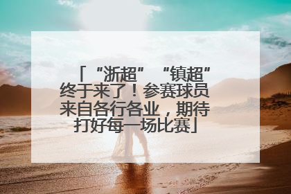 “浙超”“镇超”终于来了！参赛球员来自各行各业，期待打好每一场比赛