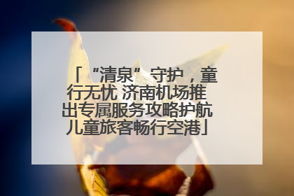“清泉”守护，童行无忧 济南机场推出专属服务攻略护航儿童旅客畅行空港