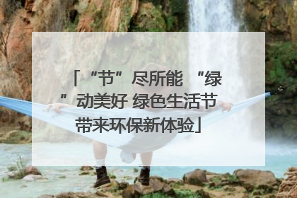 “节”尽所能 “绿”动美好 绿色生活节带来环保新体验