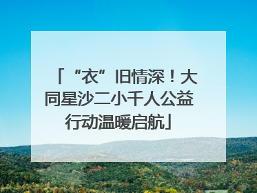 “衣”旧情深！大同星沙二小千人公益行动温暖启航