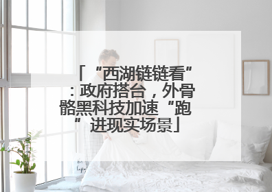 “西湖链链看”：政府搭台，外骨骼黑科技加速“跑”进现实场景