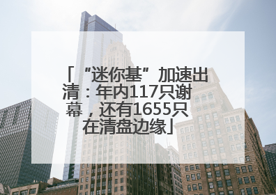“迷你基”加速出清：年内117只谢幕，还有1655只在清盘边缘