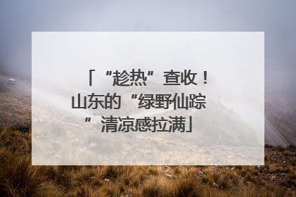 “趁热”查收！山东的“绿野仙踪”清凉感拉满
