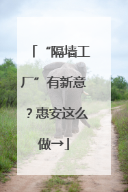“隔墙工厂”有新意？惠安这么做→