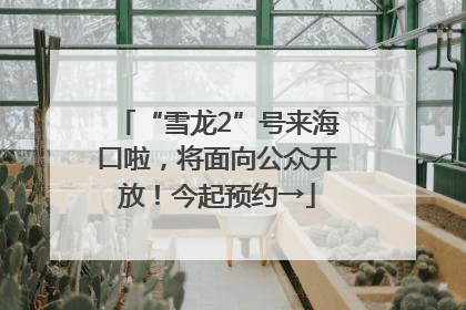 “雪龙2”号来海口啦，将面向公众开放！今起预约→