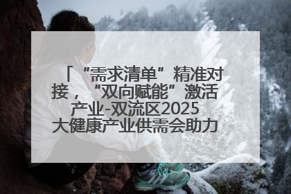 “需求清单”精准对接，“双向赋能”激活产业-双流区2025大健康产业供需会助力企业“满园”发展